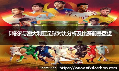 卡塔尔与澳大利亚足球对决分析及比赛前景展望
