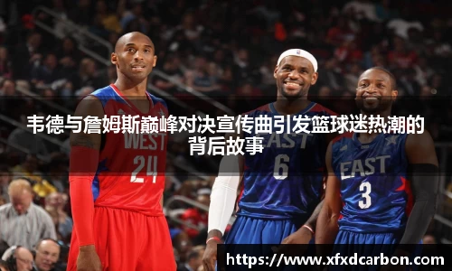 韦德与詹姆斯巅峰对决宣传曲引发篮球迷热潮的背后故事