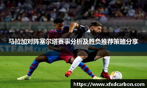 马拉加对阵塞尔塔赛事分析及胜负推荐策略分享